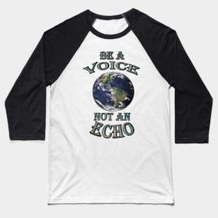 World Speak Messages, Planet Earth Preservation Message BE A VOICE NOT AN ECHO Shirt & Gifts Baseball T-Shirt